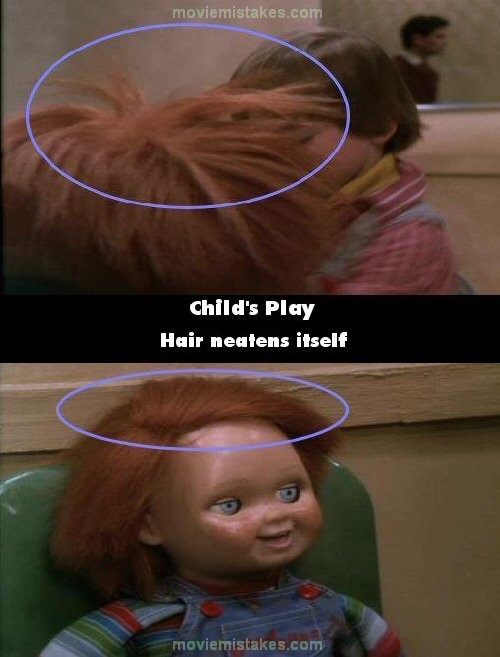 Phim Child’ Play (Ma búp bê), ở sở cảnh sát, Andy lắc lư con búp bê Chucky, cố làm cho nó nói chuyện, vì vậy mà tóc con búp bê đã bị rối tung cả lên. Nhưng khi quay cảnh tóc của con búp bê này thì chúng lại hoàn toàn mượt mà